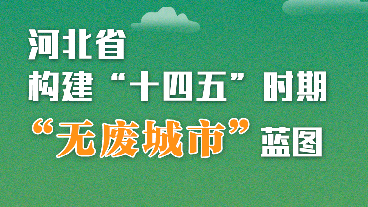 图解丨河北省构建“十四五”时期“无废城市”蓝图